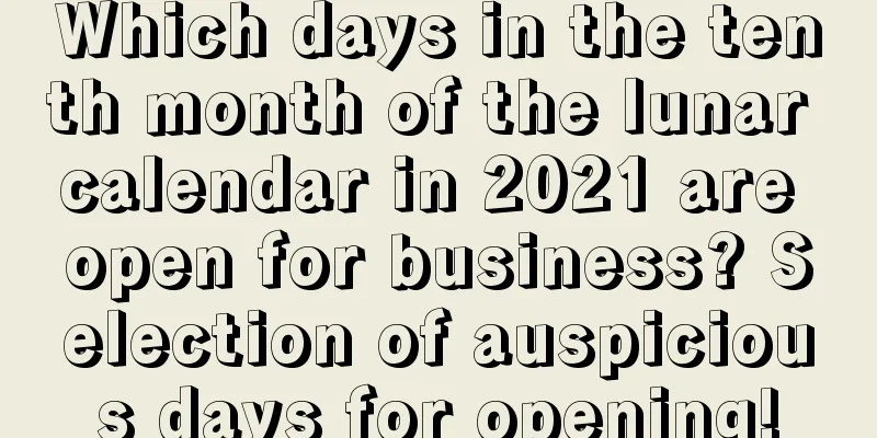 Which days in the tenth month of the lunar calendar in 2021 are open for business? Selection of auspicious days for opening!