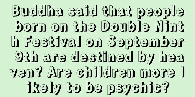 Buddha said that people born on the Double Ninth Festival on September 9th are destined by heaven? Are children more likely to be psychic?