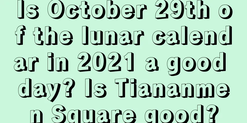 Is October 29th of the lunar calendar in 2021 a good day? Is Tiananmen Square good?