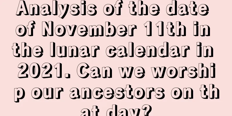 Analysis of the date of November 11th in the lunar calendar in 2021. Can we worship our ancestors on that day?