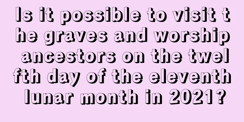 Is it possible to visit the graves and worship ancestors on the twelfth day of the eleventh lunar month in 2021?