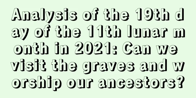 Analysis of the 19th day of the 11th lunar month in 2021: Can we visit the graves and worship our ancestors?
