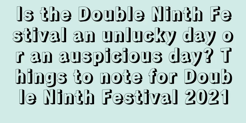 Is the Double Ninth Festival an unlucky day or an auspicious day? Things to note for Double Ninth Festival 2021