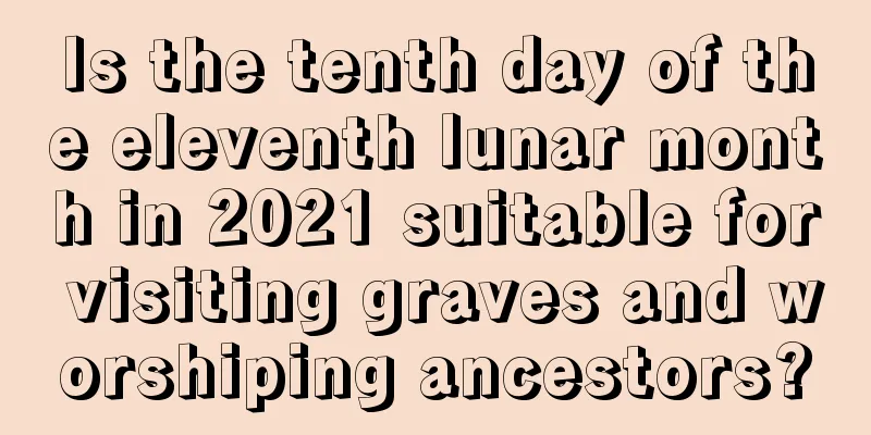 Is the tenth day of the eleventh lunar month in 2021 suitable for visiting graves and worshiping ancestors?