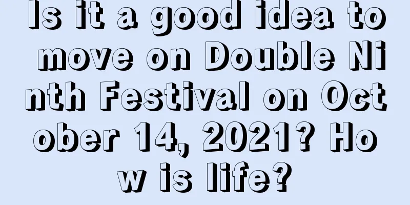 Is it a good idea to move on Double Ninth Festival on October 14, 2021? How is life?