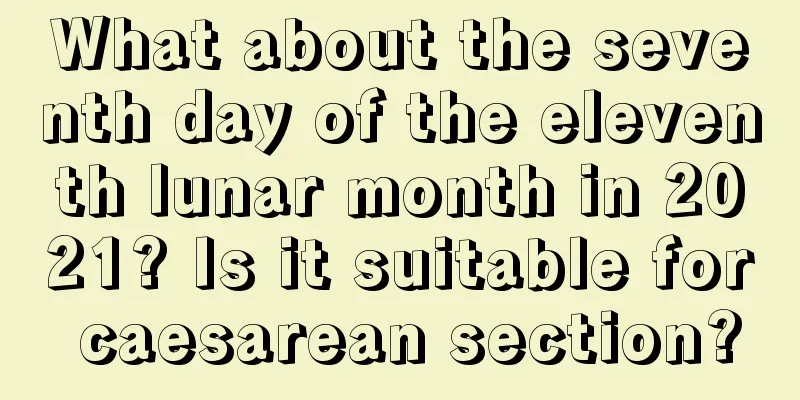 What about the seventh day of the eleventh lunar month in 2021? Is it suitable for caesarean section?