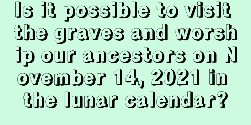 Is it possible to visit the graves and worship our ancestors on November 14, 2021 in the lunar calendar?
