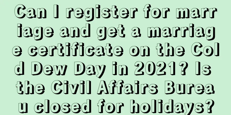Can I register for marriage and get a marriage certificate on the Cold Dew Day in 2021? Is the Civil Affairs Bureau closed for holidays?