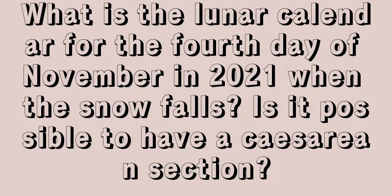 What is the lunar calendar for the fourth day of November in 2021 when the snow falls? Is it possible to have a caesarean section?