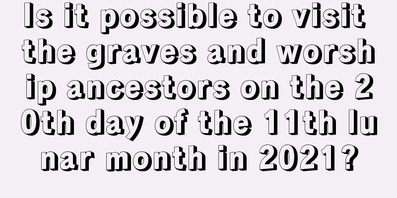 Is it possible to visit the graves and worship ancestors on the 20th day of the 11th lunar month in 2021?