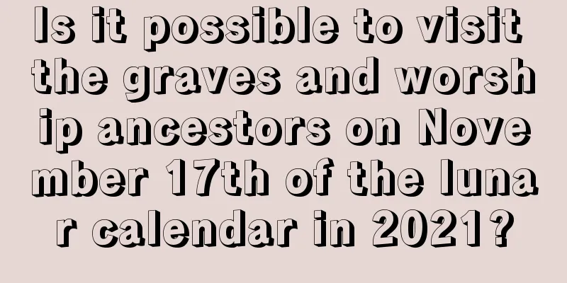 Is it possible to visit the graves and worship ancestors on November 17th of the lunar calendar in 2021?