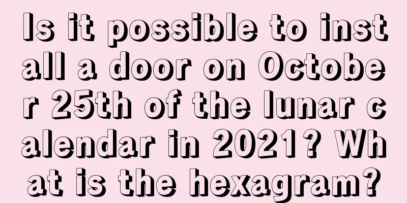 Is it possible to install a door on October 25th of the lunar calendar in 2021? What is the hexagram?
