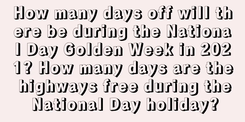 How many days off will there be during the National Day Golden Week in 2021? How many days are the highways free during the National Day holiday?