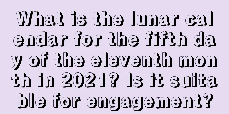 What is the lunar calendar for the fifth day of the eleventh month in 2021? Is it suitable for engagement?