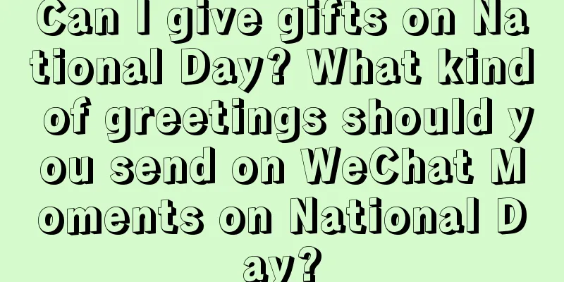 Can I give gifts on National Day? What kind of greetings should you send on WeChat Moments on National Day?