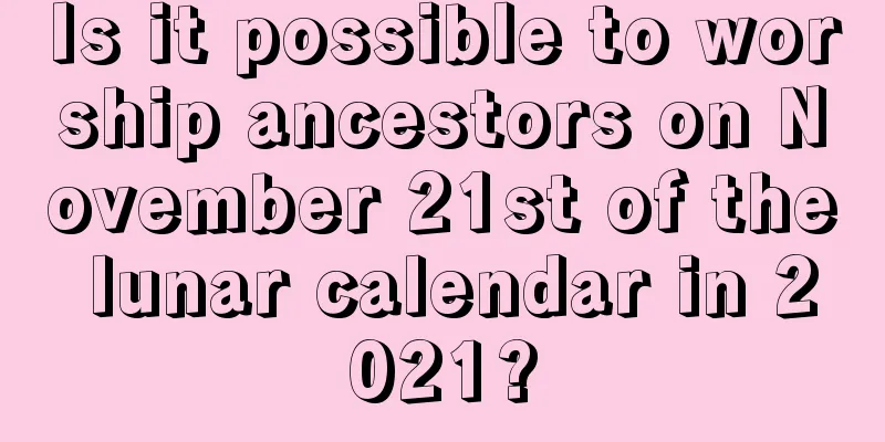 Is it possible to worship ancestors on November 21st of the lunar calendar in 2021?