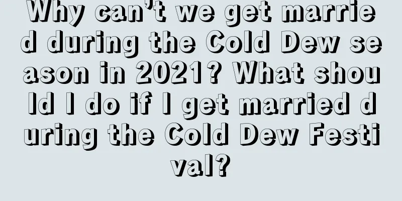 Why can’t we get married during the Cold Dew season in 2021? What should I do if I get married during the Cold Dew Festival?