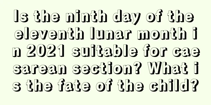 Is the ninth day of the eleventh lunar month in 2021 suitable for caesarean section? What is the fate of the child?