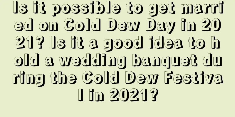 Is it possible to get married on Cold Dew Day in 2021? Is it a good idea to hold a wedding banquet during the Cold Dew Festival in 2021?