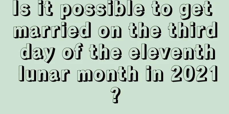 Is it possible to get married on the third day of the eleventh lunar month in 2021?