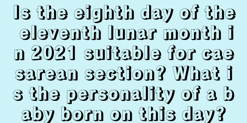 Is the eighth day of the eleventh lunar month in 2021 suitable for caesarean section? What is the personality of a baby born on this day?