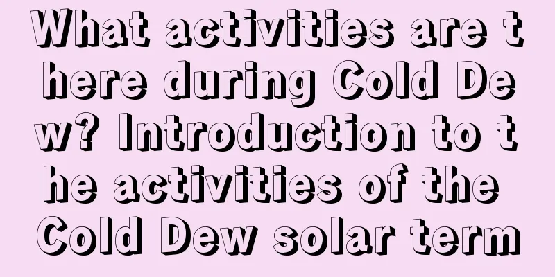 What activities are there during Cold Dew? Introduction to the activities of the Cold Dew solar term