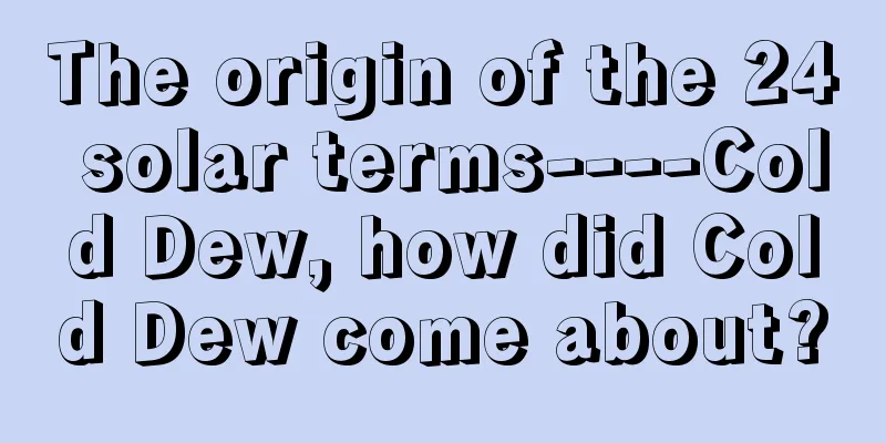 The origin of the 24 solar terms----Cold Dew, how did Cold Dew come about?