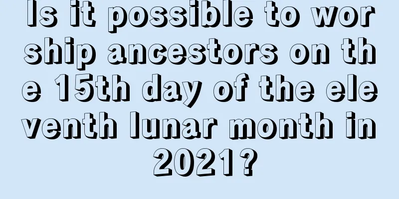 Is it possible to worship ancestors on the 15th day of the eleventh lunar month in 2021?