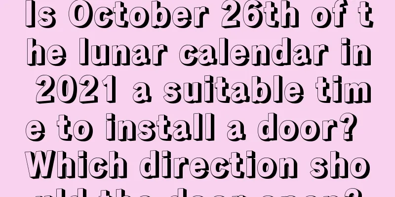 Is October 26th of the lunar calendar in 2021 a suitable time to install a door? Which direction should the door open?