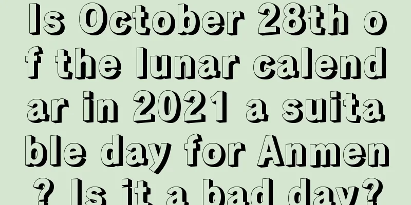 Is October 28th of the lunar calendar in 2021 a suitable day for Anmen? Is it a bad day?