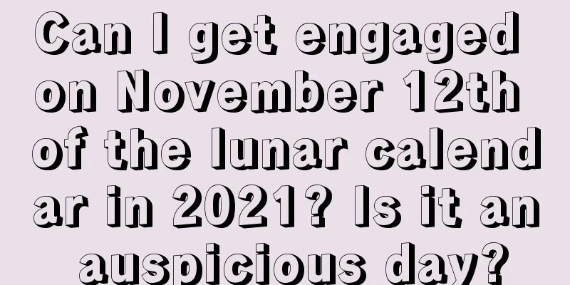 Can I get engaged on November 12th of the lunar calendar in 2021? Is it an auspicious day?