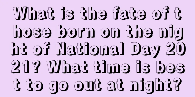 What is the fate of those born on the night of National Day 2021? What time is best to go out at night?
