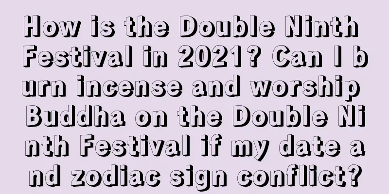How is the Double Ninth Festival in 2021? Can I burn incense and worship Buddha on the Double Ninth Festival if my date and zodiac sign conflict?