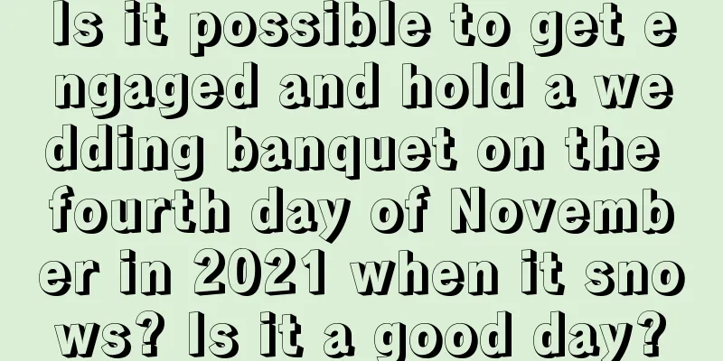 Is it possible to get engaged and hold a wedding banquet on the fourth day of November in 2021 when it snows? Is it a good day?