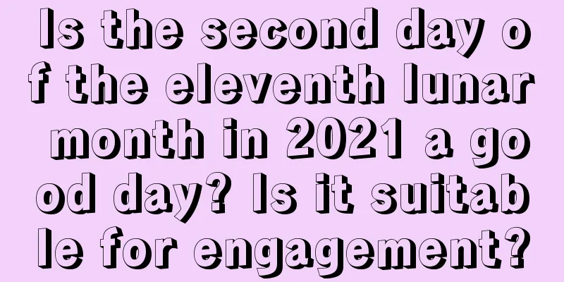 Is the second day of the eleventh lunar month in 2021 a good day? Is it suitable for engagement?