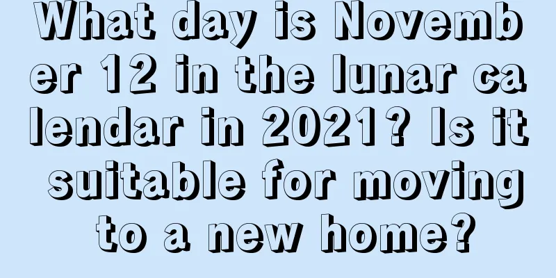 What day is November 12 in the lunar calendar in 2021? Is it suitable for moving to a new home?