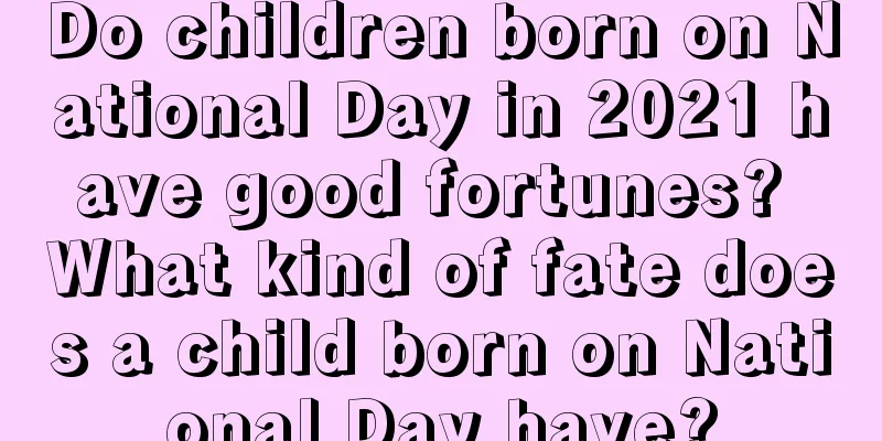 Do children born on National Day in 2021 have good fortunes? What kind of fate does a child born on National Day have?