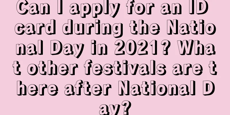 Can I apply for an ID card during the National Day in 2021? What other festivals are there after National Day?