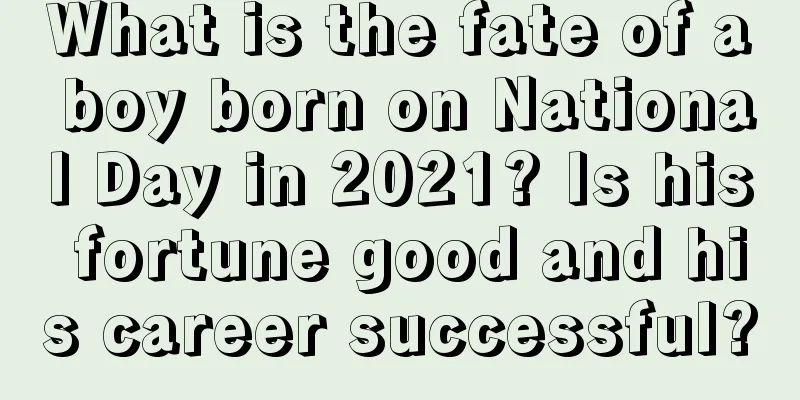 What is the fate of a boy born on National Day in 2021? Is his fortune good and his career successful?