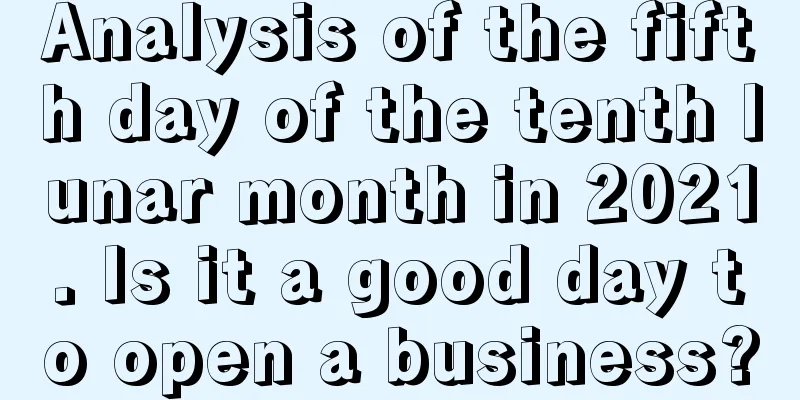 Analysis of the fifth day of the tenth lunar month in 2021. Is it a good day to open a business?