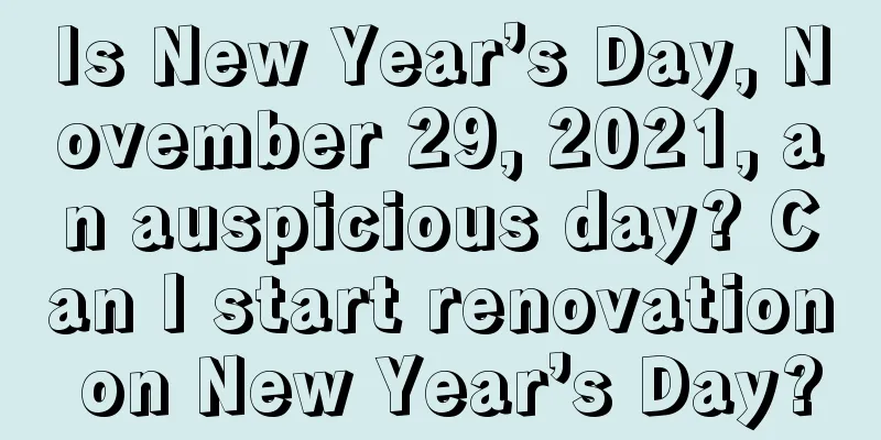 Is New Year’s Day, November 29, 2021, an auspicious day? Can I start renovation on New Year’s Day?