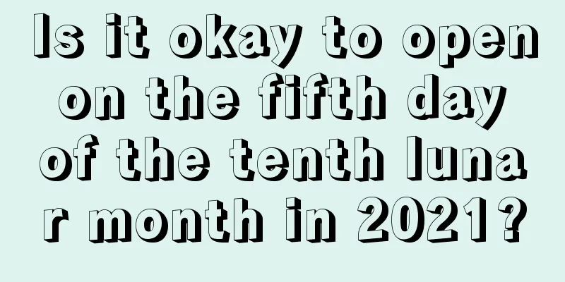 Is it okay to open on the fifth day of the tenth lunar month in 2021?