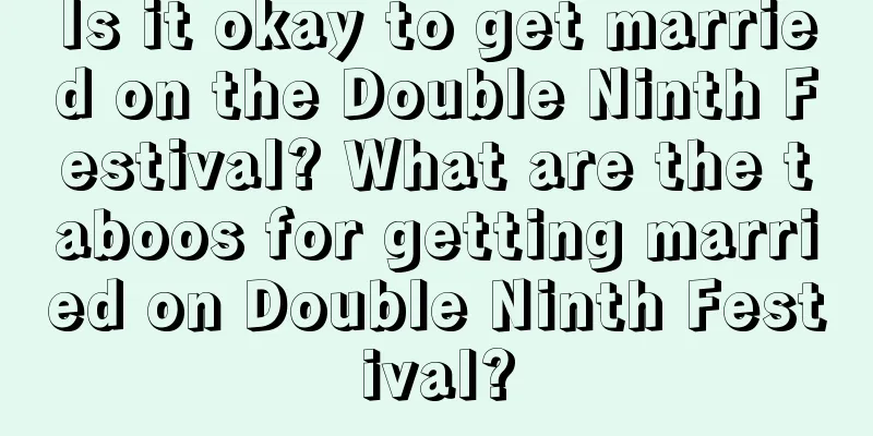 Is it okay to get married on the Double Ninth Festival? What are the taboos for getting married on Double Ninth Festival?
