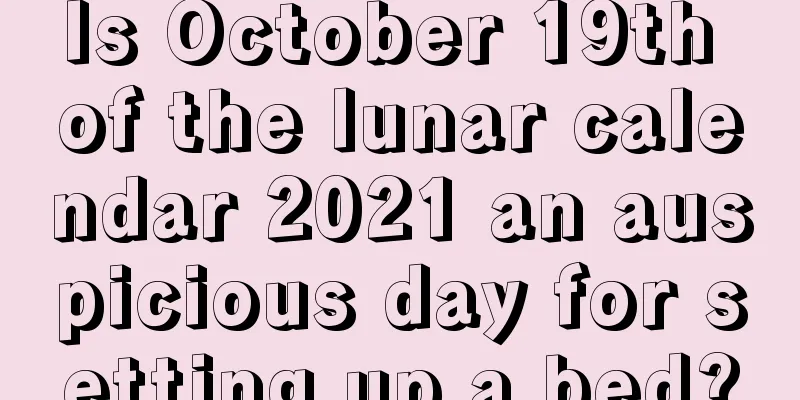 Is October 19th of the lunar calendar 2021 an auspicious day for setting up a bed?