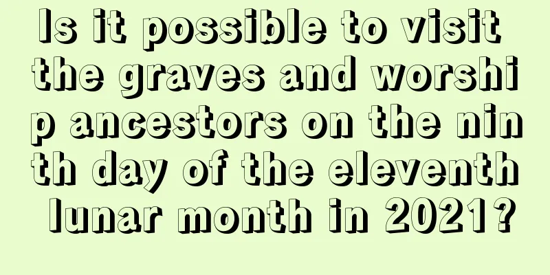 Is it possible to visit the graves and worship ancestors on the ninth day of the eleventh lunar month in 2021?