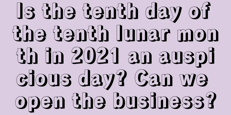 Is the tenth day of the tenth lunar month in 2021 an auspicious day? Can we open the business?