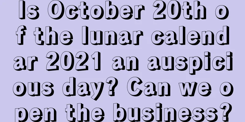 Is October 20th of the lunar calendar 2021 an auspicious day? Can we open the business?