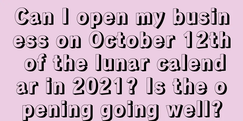 Can I open my business on October 12th of the lunar calendar in 2021? Is the opening going well?