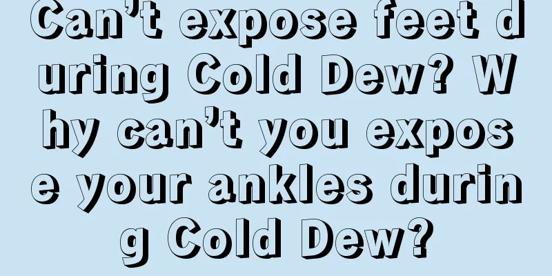 Can’t expose feet during Cold Dew? Why can’t you expose your ankles during Cold Dew?
