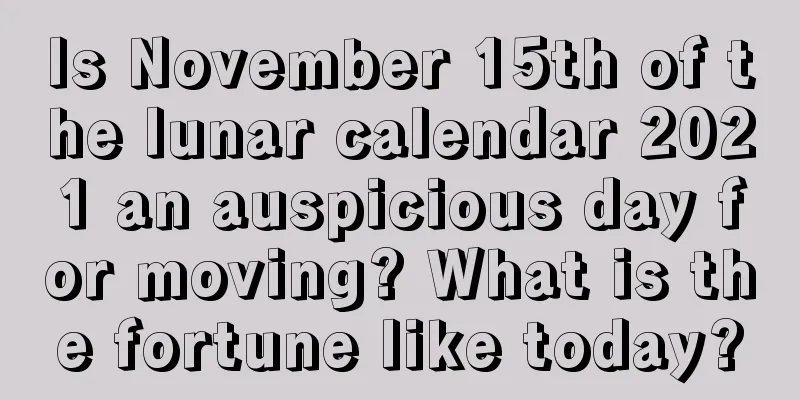 Is November 15th of the lunar calendar 2021 an auspicious day for moving? What is the fortune like today?